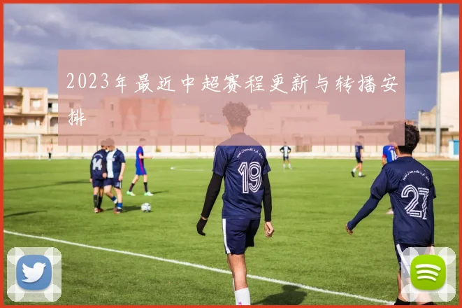 2023年最近中超赛程更新与转播安排